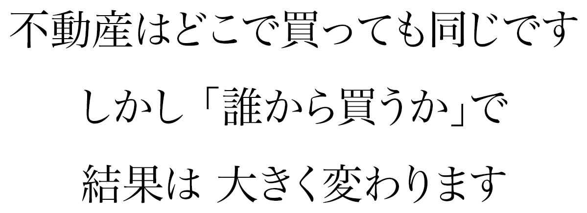 不動産はどこで買っても同じです。しかし誰から買うかで結果は大きく変わります